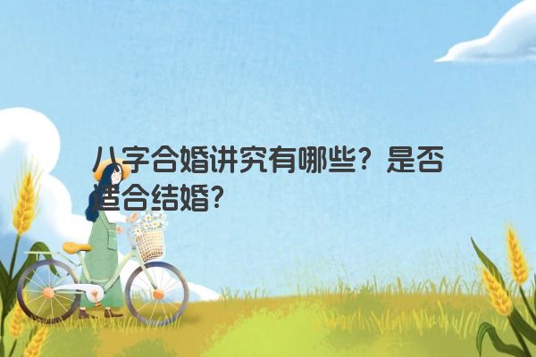 八字合婚讲究有哪些？是否适合结婚？