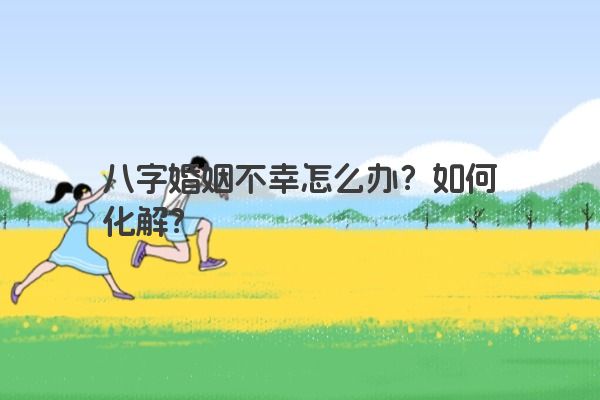 八字婚姻不幸怎么办？如何化解？