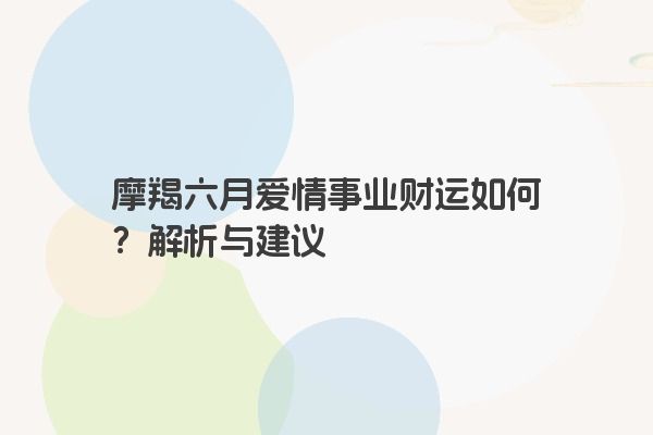 摩羯六月爱情事业财运如何？解析与建议