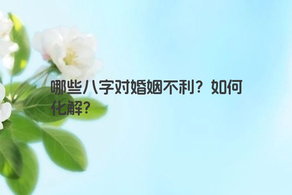 哪些八字对婚姻不利？如何化解？