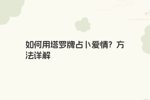 如何用塔罗牌占卜爱情？方法详解