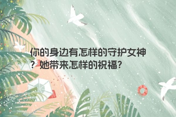 你的身边有怎样的守护女神？她带来怎样的祝福？