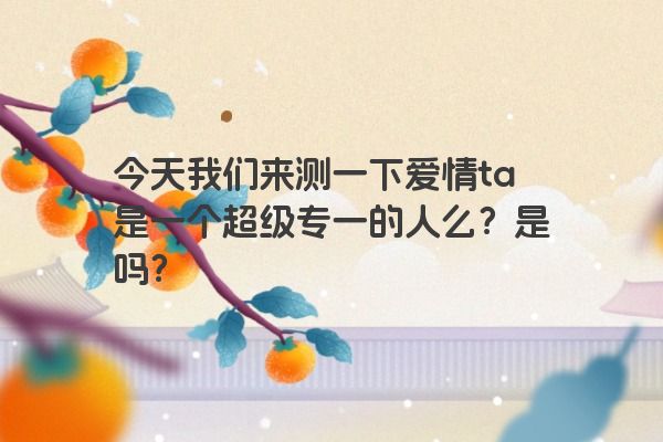 今天我们来测一下爱情ta是一个超级专一的人么？是吗？