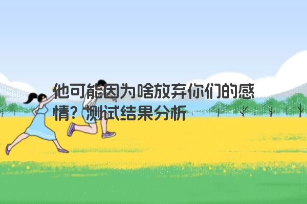他可能因为啥放弃你们的感情？测试结果分析