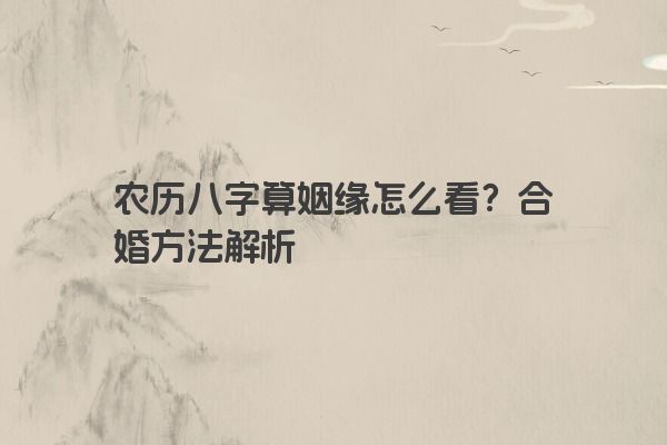 农历八字算姻缘怎么看?合婚方法解析 农历八字算姻缘怎么看?合婚方法解析