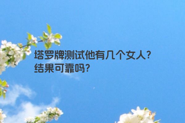 塔罗牌测试他有几个女人？结果可靠吗？