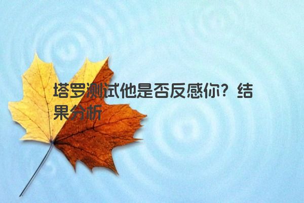 塔罗测试他是否反感你？结果分析