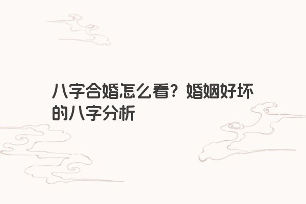八字合婚怎么看？婚姻好坏的八字分析