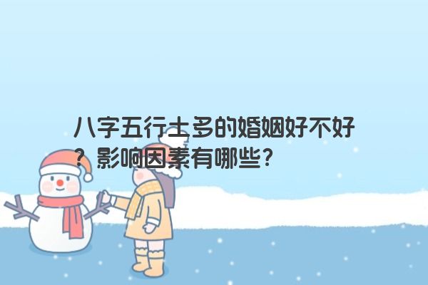 八字五行土多的婚姻好不好？影响因素有哪些？