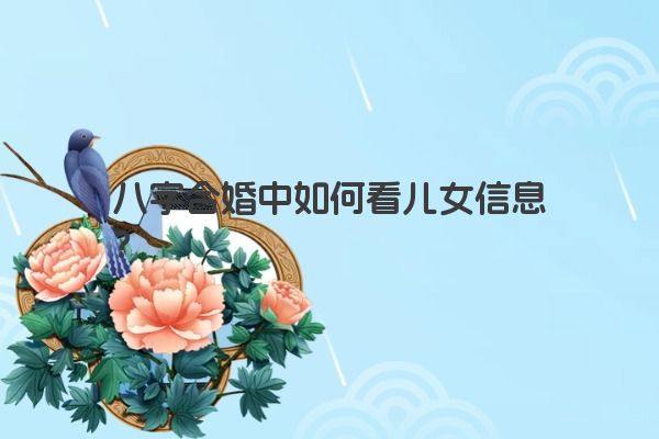八字合婚中如何看儿女信息? 八字合婚中如何看儿女信息?