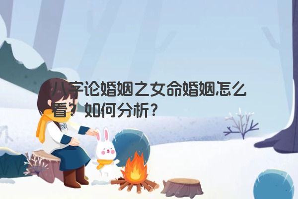 八字论婚姻之女命婚姻怎么看？如何分析？