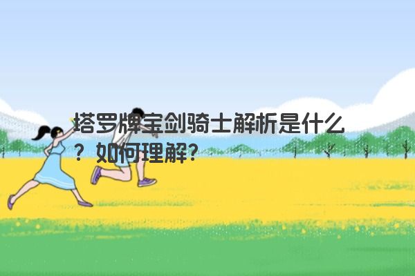 塔罗牌宝剑骑士解析是什么？如何理解？