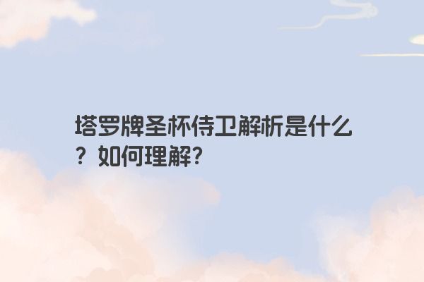 塔罗牌圣杯侍卫解析是什么？如何理解？