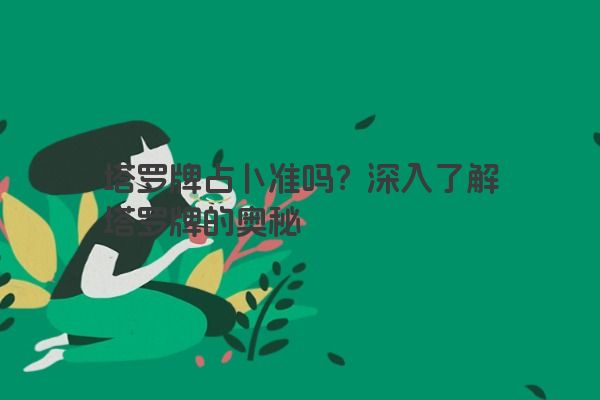 塔罗牌占卜准吗？深入了解塔罗牌的奥秘