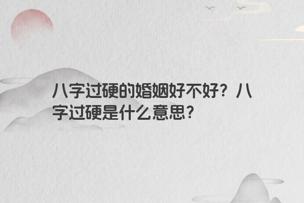 八字过硬的婚姻好不好？八字过硬是什么意思？