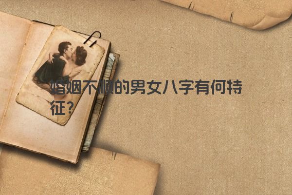 婚姻不顺的男女八字有何特征？