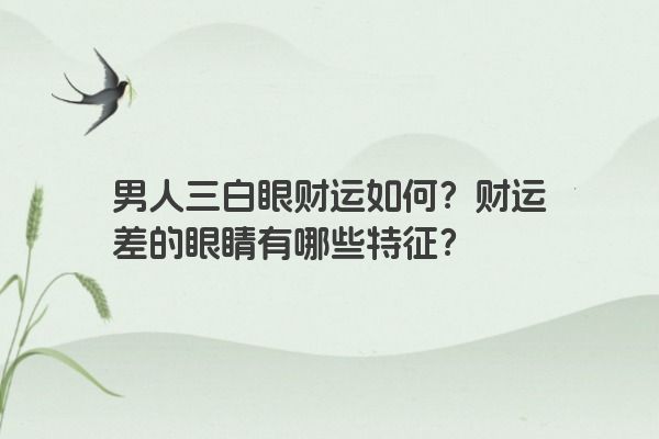 男人三白眼财运如何？财运差的眼睛有哪些特征？