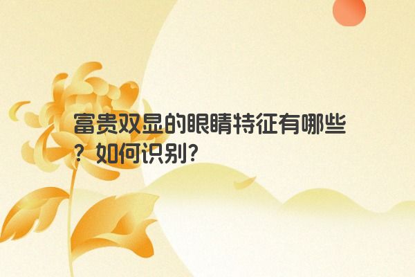 富贵双显的眼睛特征有哪些？如何识别？