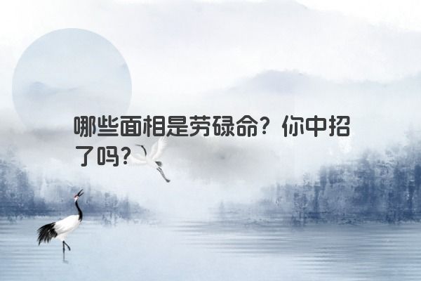 哪些面相是劳碌命？你中招了吗？