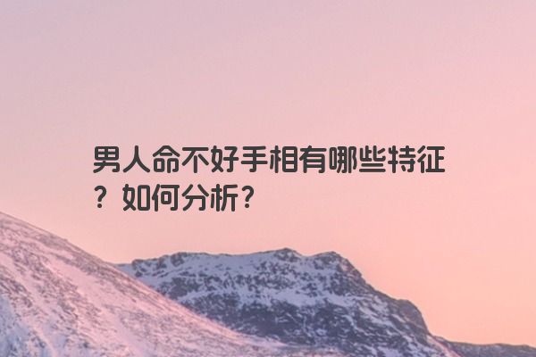男人命不好手相有哪些特征？如何分析？