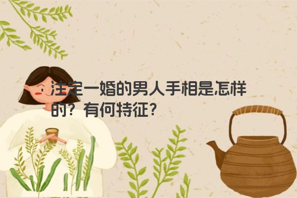 注定一婚的男人手相是怎样的？有何特征？