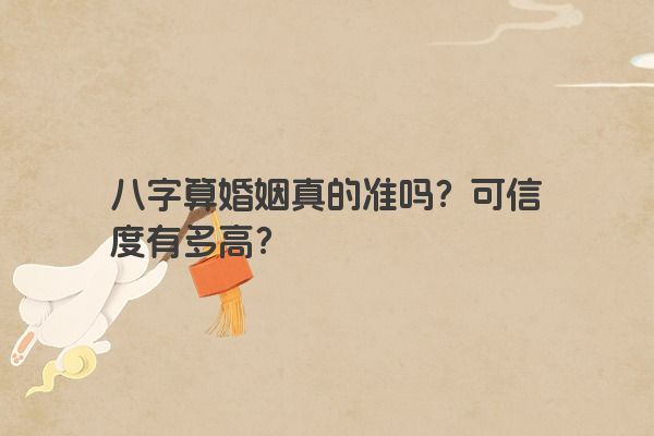八字算婚姻真的准吗？可信度有多高？
