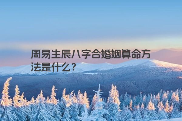 周易生辰八字合婚姻算命方法是什么？