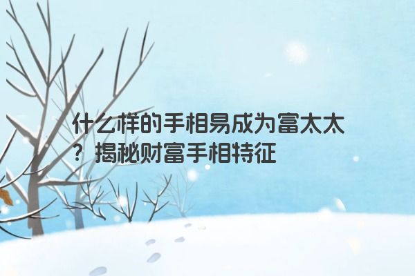 什么样的手相易成为富太太？揭秘财富手相特征