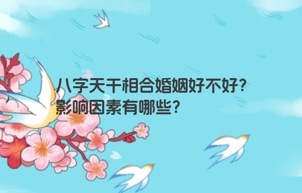 八字天干相合婚姻好不好？影响因素有哪些？