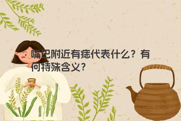 嘴巴附近有痣代表什么？有何特殊含义？