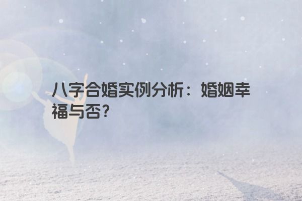 八字合婚实例分析：婚姻幸福与否？