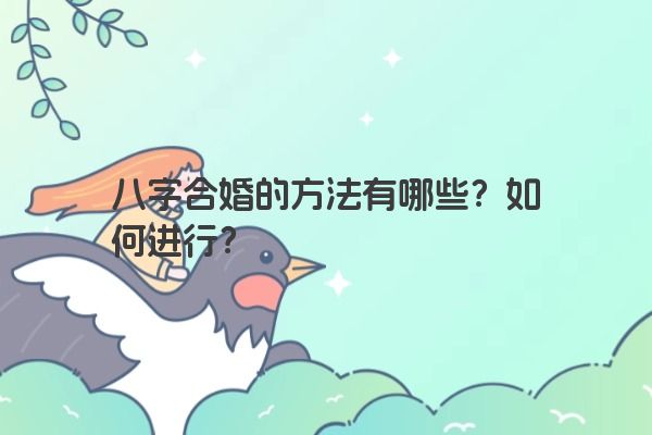 八字合婚的方法有哪些？如何进行？