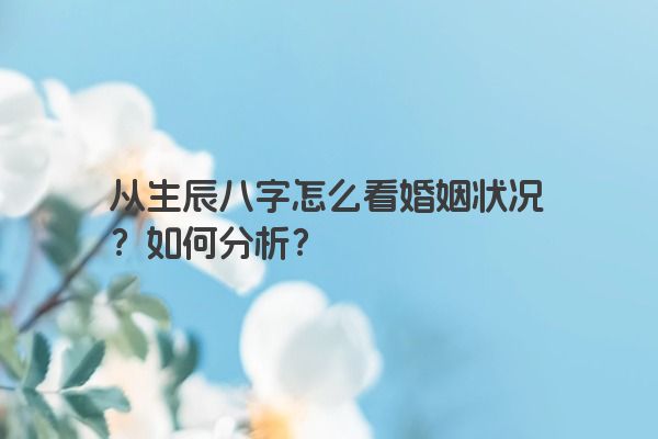 从生辰八字怎么看婚姻状况？如何分析？