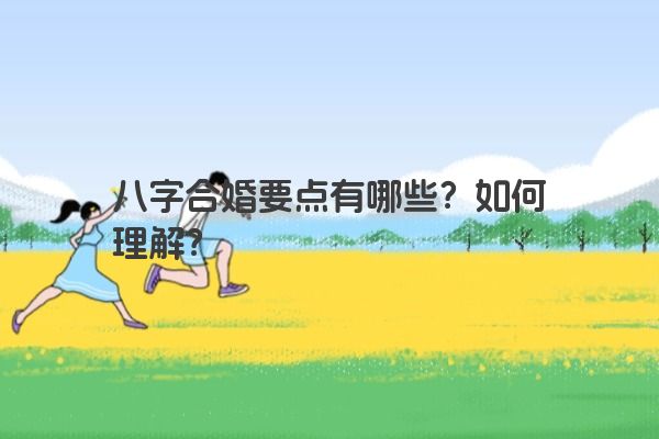 八字合婚要点有哪些？如何理解？