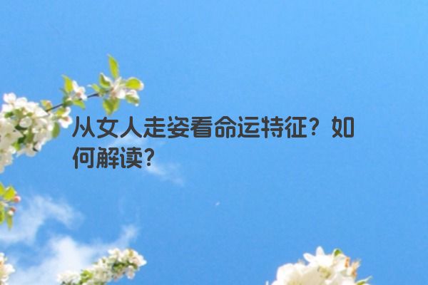 从女人走姿看命运特征？如何解读？