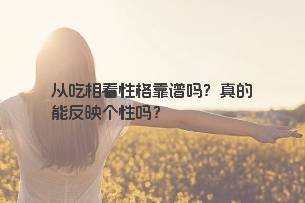 从吃相看性格靠谱吗？真的能反映个性吗？
