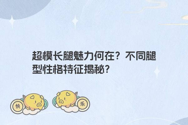 超模长腿魅力何在？不同腿型性格特征揭秘？