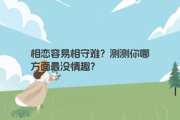相恋容易相守难?测测你哪方面最没情趣? 相恋容易相守难?测测你哪方面最没情趣?