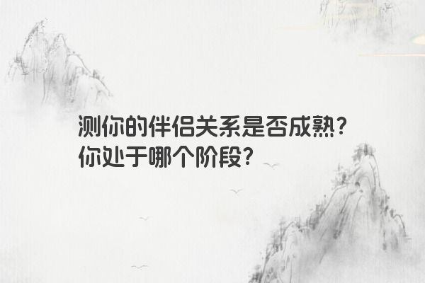 测你的伴侣关系是否成熟？你处于哪个阶段？