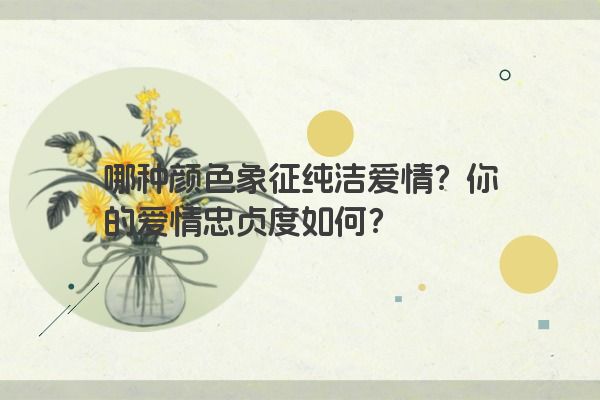 哪种颜色象征纯洁爱情？你的爱情忠贞度如何？