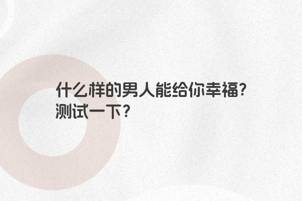 什么样的男人能给你幸福？测试一下？