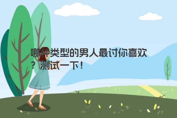 哪种类型的男人最讨你喜欢？测试一下！