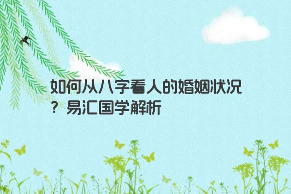 如何从八字看人的婚姻状况？易汇国学解析