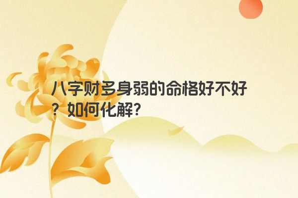 八字财多身弱的命格好不好？如何化解？