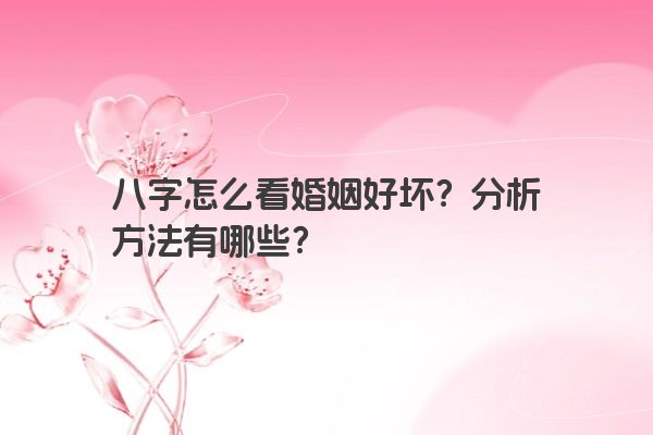 八字怎么看婚姻好坏？分析方法有哪些？