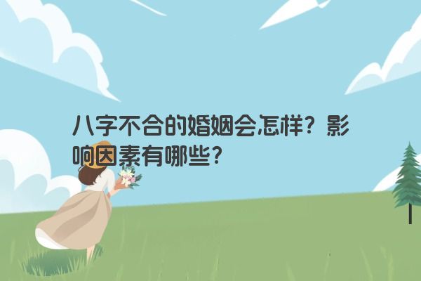 八字不合的婚姻会怎样？影响因素有哪些？