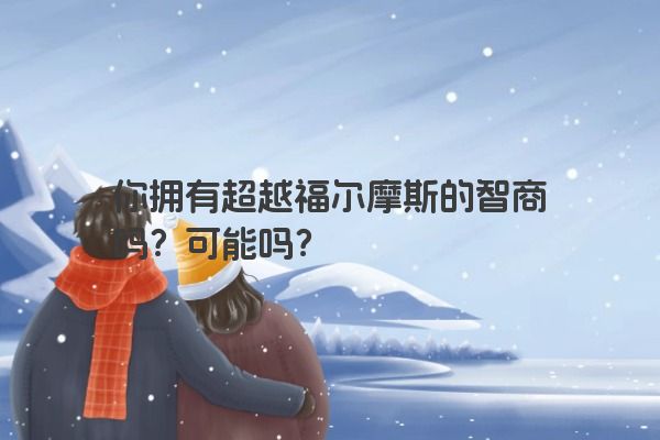 你拥有超越福尔摩斯的智商吗？可能吗？