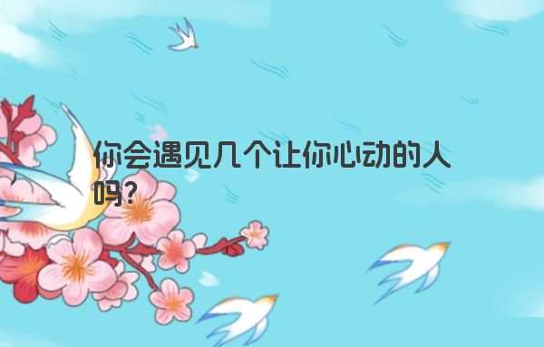 你会遇见几个让你心动的人吗？