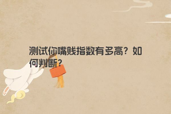 测试你嘴贱指数有多高？如何判断？