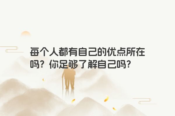 每个人都有自己的优点所在吗？你足够了解自己吗？